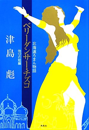 ベリーダンサー・チズコ他12の短編 北海道ろまん物語