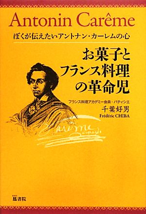 お菓子とフランス料理の革命児 ぼくが伝えたいアントナン・カーレムの心