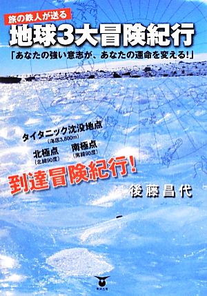 旅の鉄人が送る地球3大冒険紀行 「あなたの強い意志が、あなたの運命を変える！」