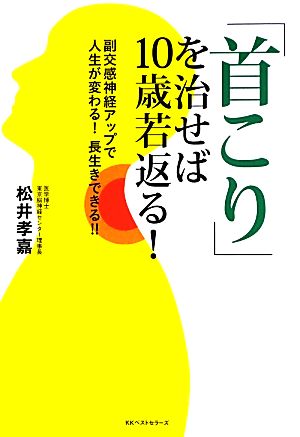 「首こり」を治せば10歳若返る！ 副交感神経アップで人生が変わる！長生きできる!!