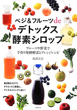 ベジ&フルーツdeデトックス酵素シロップ フルーツや野菜で手作り発酵酵素とアレンジレシピ