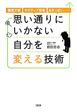 「思い通りにいかない自分」を変える技術 優柔不断・ネガティブ思考・あきっぽい…