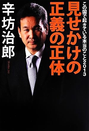 見せかけの正義の正体 この国で起きている本当のこと2013