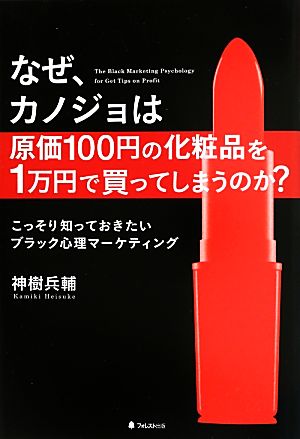 なぜ、カノジョは原価100円の化粧品を1万円で買ってしまうのか？こっそり知っておきたいブラック心理マーケティング