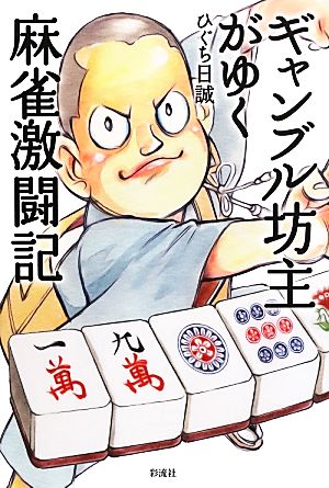 ギャンブル坊主がゆく麻雀激闘記 人生に必要なことは、すべてギャンブルで学んだ!?