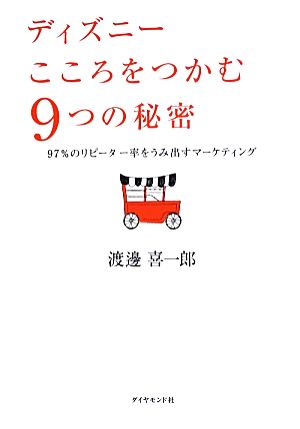 ディズニー こころをつかむ9つの秘密 97%のリピーター率をうみ出すマーケティング