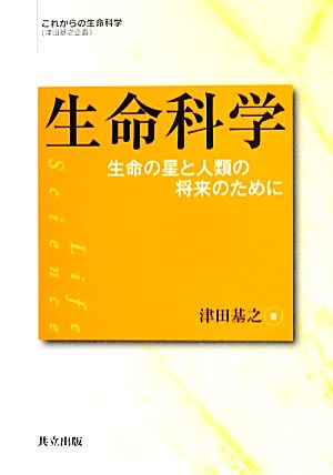 生命科学 生命の星と人類の将来のために これからの生命科学