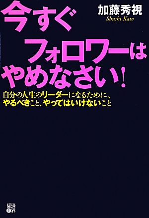 今すぐフォロワーはやめなさい！ 自分の人生のリーダーになるために、やるべきこと、やってはいけないこと