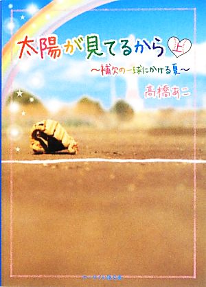 太陽が見てるから(上) 補欠の一球にかける夏 ケータイ小説文庫野いちご