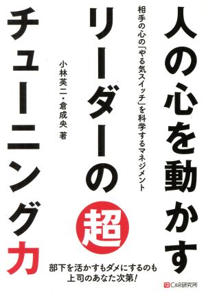 人の心を動かすリーダーの超チューニング力 相手の心の「やる気スイッチ」を科学するマネジメント