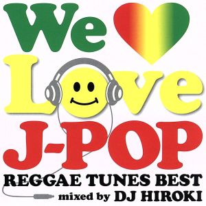 WE LOVE J-POP～REGGAE TUNES BEST～Mixed by DJ HIROKI