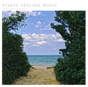 RYUKYU HEALING MUSIC YAEYAMA ambient