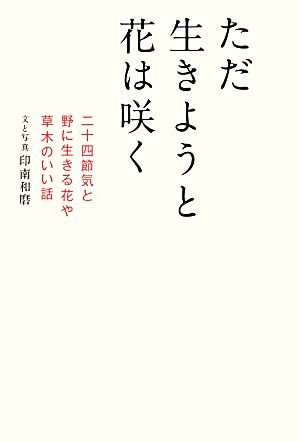 ただ生きようと花は咲く 二十四節気と野に生きる花や草木のいい話