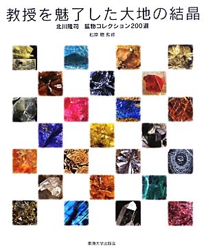 教授を魅了した大地の結晶 北川隆司鉱物コレクション200選