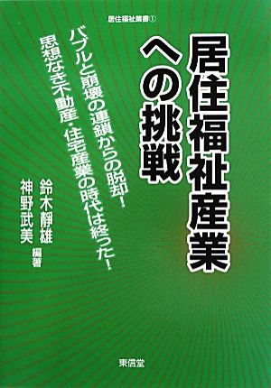 居住福祉産業への挑戦 バブルと崩壊の連鎖からの脱却！思想なき不動産・住宅産業の時代は終った！