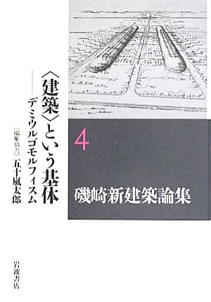 磯崎新建築論集(4) デミウルゴモルフィスム-“建築