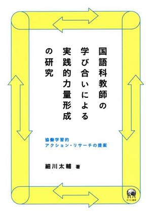 国語科教師の学び合いによる実践的力量形成の研究 協働学習的アクション・リサーチの提案