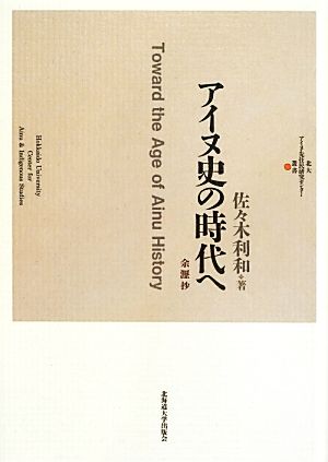 アイヌ史の時代へ 余瀝抄 北大アイヌ・先住民研究センター叢書