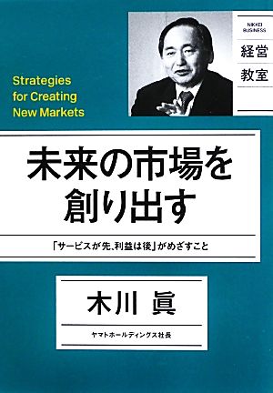 未来の市場を創り出す 「サービスが先、利益は後」がめざすこと NIKKEI BUSINESS 経営教室