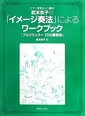 ピアノを学ぶ人へ贈る武本京子の「イメージ奏法」によるワークブック『ブルクミュラー25の練習曲』