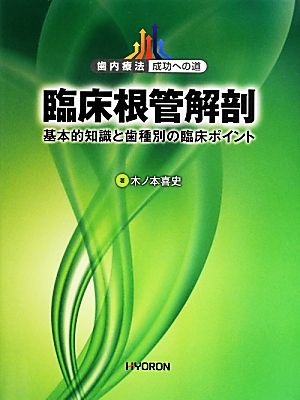 臨床根管解剖 基本的知識と歯種別の臨床ポイント 歯内療法成功への道