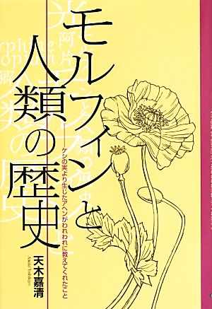 モルフィンと人類の歴史 ケシの実より生じたアヘンがわれわれに教えてくれたこと