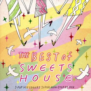 THE BEST of SWEETS HOUSE for J-POP HIT COVERS SUPER NON-STOP DJ MIX