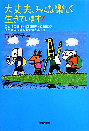 大丈夫、みんな楽しく生きています！ ことばの遅れ・知的障害・自閉症の子が大人になるまでつきあって