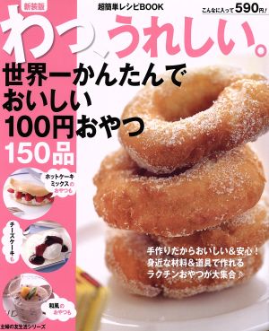 わっ、うれしい。 新装版  世界一かんたんでおいしい100円おやつ150品 主婦の友生活シリーズ