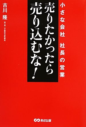 売りたかったら、売り込むな！小さな会社 社長の営業