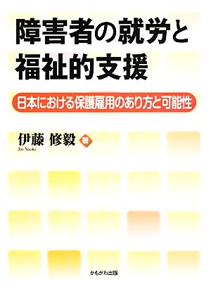 障害者の就労と福祉的支援 日本における保護雇用のあり方と可能性