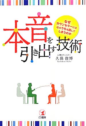 本音を引き出す技術 なぜカウンセラーには心のうちを話してしまうのか