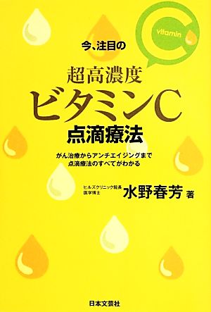 今、注目の超高濃度ビタミンC点滴療法 がん治療からアンチエイジングまで点滴療法のすべてがわかる