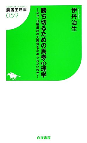 勝ち切るための馬券心理学 なぜ、日曜最終の大勝負を止められないのか 競馬王新書