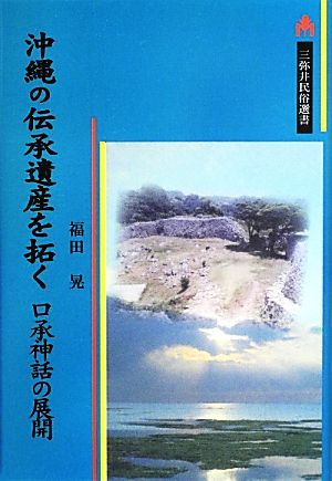 沖縄の伝承遺産を拓く 口承神話の展開 三弥井民俗選書