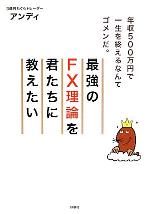 最強のFX理論を君たちに教えたい 年収500万円で一生を終えるなんてゴメンだ。