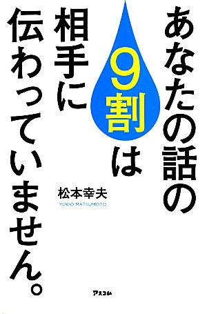 あなたの話の9割は相手に伝わっていません。