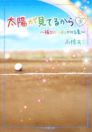 太陽が見てるから(下) 補欠の一球にかける夏 ケータイ小説文庫野いちご