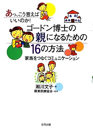 ゴードン博士の親になるための16の方法 あっ、こう言えばいいのか！家族をつなぐコミュニケーション