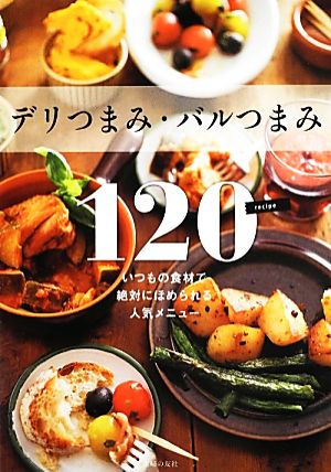 デリつまみ・バルつまみ120 いつもの食材で絶対にほめられる人気メニュー