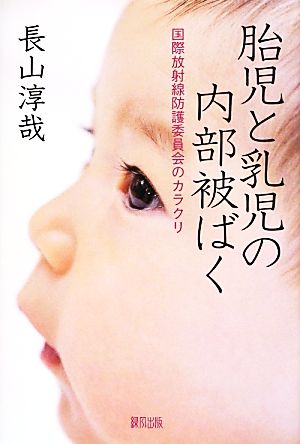 胎児と乳児の内部被ばく 国際放射線防護委員会のカラクリ