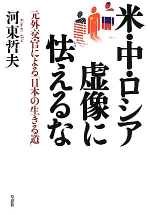 米・中・ロシア 虚像に怯えるな元外交官による「日本の生きる道」