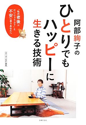 阿部絢子のひとりでもハッピーに生きる技術 「私の老後はだいじょうぶ？」と不安に思うあなたへ