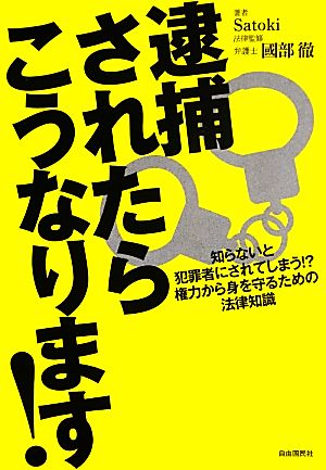 逮捕されたらこうなります！ 知らないと犯罪者にされてしまう!?権力から身を守るための法律知識