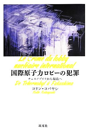 国際原子力ロビーの犯罪 チェルノブイリから福島へ