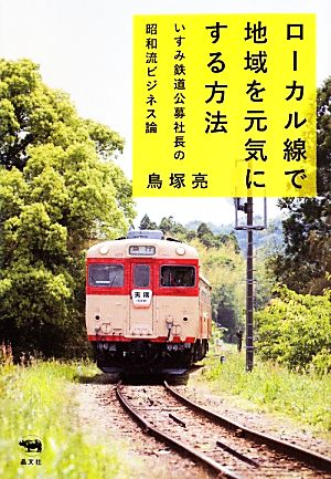 ローカル線で地域を元気にする方法 いすみ鉄道公募社長の昭和流ビジネス論