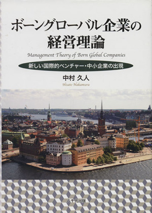 ボーングローバル企業の経営理論 新しい国際的ベンチャー・中小企業の出現
