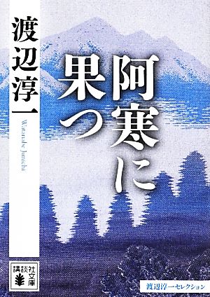 阿寒に果つ渡辺淳一セレクション講談社文庫