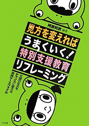 見方を変えればうまくいく！特別支援教育リフレーミング 支援のミスをチャンスに変える実践ケースファイル