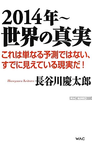 2014年～世界の真実これは単なる予測ではない、すでに見えている現実だ！WAC BUNKO